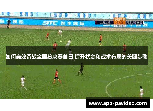 如何高效备战全国总决赛首日 提升状态和战术布局的关键步骤