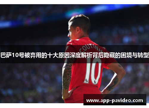 巴萨10号被弃用的十大原因深度解析背后隐藏的困境与转型 巴萨10号被弃用的十大原因深度解析背后隐藏的困境与转型