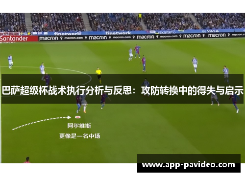 巴萨超级杯战术执行分析与反思：攻防转换中的得失与启示