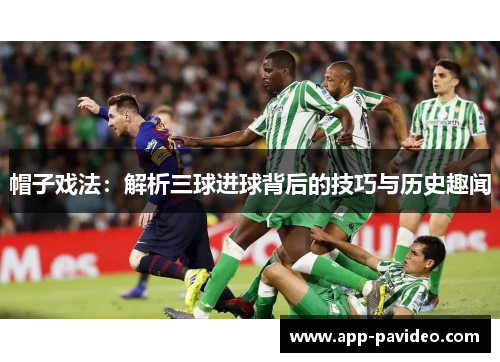 帽子戏法：解析三球进球背后的技巧与历史趣闻