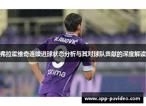 弗拉霍维奇连续进球状态分析与其对球队贡献的深度解读