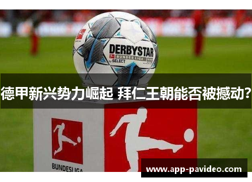 德甲新兴势力崛起 拜仁王朝能否被撼动？