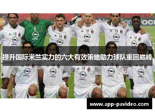 提升国际米兰实力的六大有效策略助力球队重回巅峰 提升国际米兰实力的六大有效策略助力球队重回巅峰