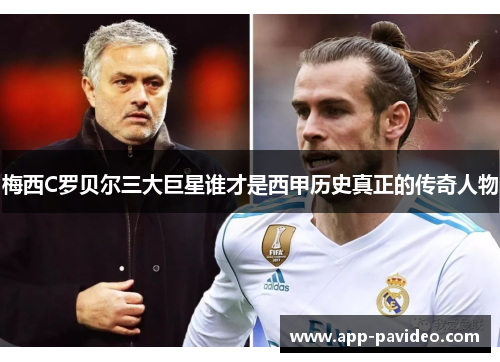 梅西C罗贝尔三大巨星谁才是西甲历史真正的传奇人物