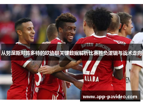 从努涅斯对阵多特的欧协联关键数据解析比赛胜负逻辑与战术走向