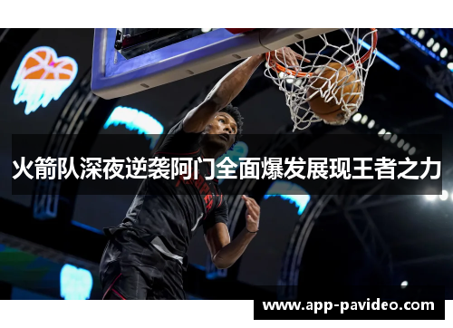 火箭队深夜逆袭阿门全面爆发展现王者之力