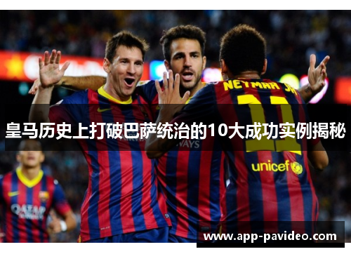 皇马历史上打破巴萨统治的10大成功实例揭秘