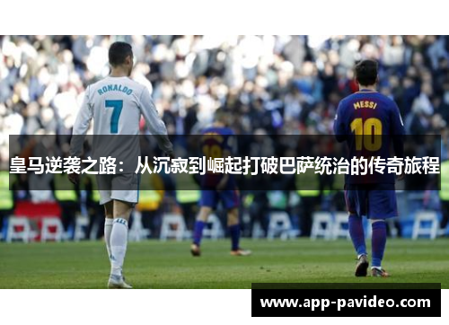 皇马逆袭之路：从沉寂到崛起打破巴萨统治的传奇旅程