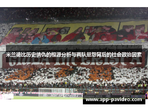 米兰德比历史情仇的根源分析与两队恩怨背后的社会政治因素