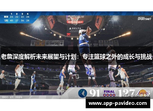 老詹深度解析未来展望与计划：专注篮球之外的成长与挑战