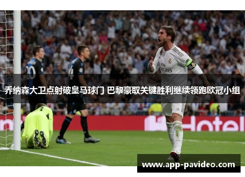 乔纳森大卫点射破皇马球门 巴黎豪取关键胜利继续领跑欧冠小组
