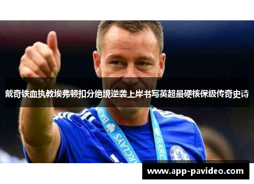 戴奇铁血执教埃弗顿扣分绝境逆袭上岸书写英超最硬核保级传奇史诗 戴奇铁血执教埃弗顿扣分绝境逆袭上岸书写英超最硬核保级传奇史诗