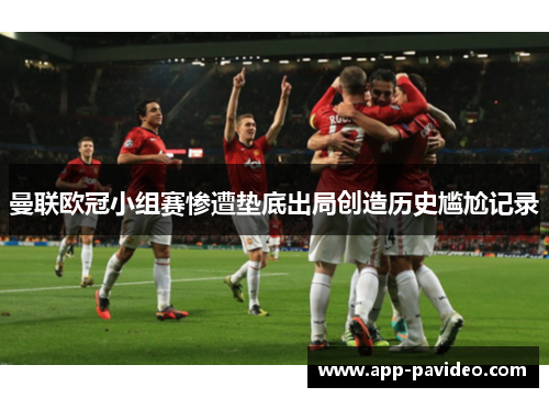 曼联欧冠小组赛惨遭垫底出局创造历史尴尬记录