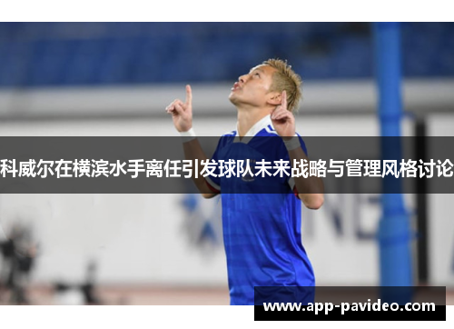 科威尔在横滨水手离任引发球队未来战略与管理风格讨论 科威尔在横滨水手离任引发球队未来战略与管理风格讨论