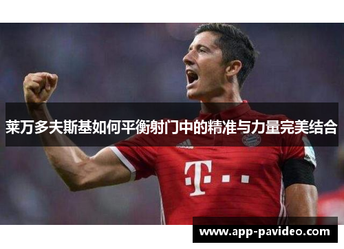 莱万多夫斯基如何平衡射门中的精准与力量完美结合