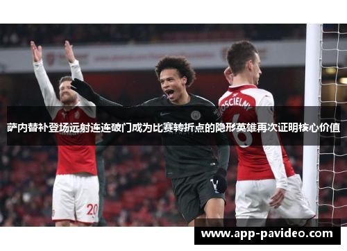 萨内替补登场远射连连破门成为比赛转折点的隐形英雄再次证明核心价值