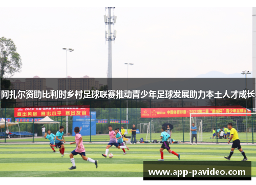 阿扎尔资助比利时乡村足球联赛推动青少年足球发展助力本土人才成长