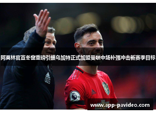 阿莫林官宣冬窗重磅引援乌加特正式加盟曼联中场补强冲击新赛季目标