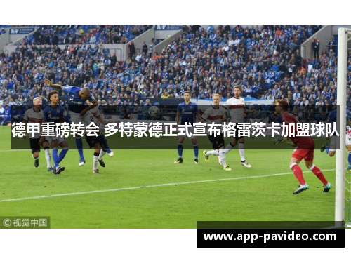 德甲重磅转会 多特蒙德正式宣布格雷茨卡加盟球队