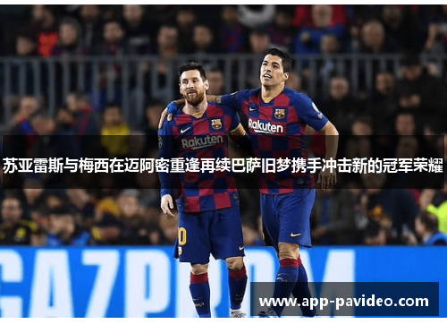 苏亚雷斯与梅西在迈阿密重逢再续巴萨旧梦携手冲击新的冠军荣耀