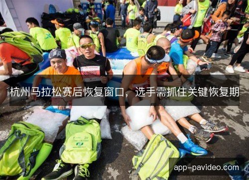 杭州马拉松赛后恢复窗口，选手需抓住关键恢复期