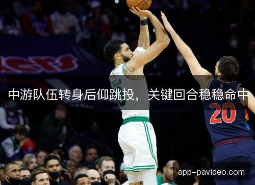 中游队伍转身后仰跳投，关键回合稳稳命中