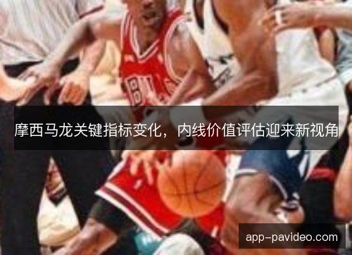 摩西马龙关键指标变化，内线价值评估迎来新视角